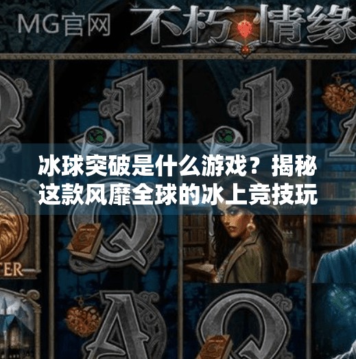 冰球突破是什么游戏？揭秘这款风靡全球的冰上竞技玩法！冰球突破是什么游戏里的