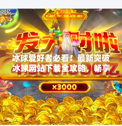冰球爱好者必看！最新突破冰球网站下载全攻略，畅享极致观赛体验！最新突破冰球网站下载