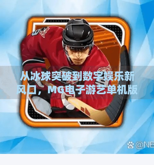 从冰球突破到数字娱乐新风口，MG电子游艺单机版为何让玩家欲罢不能？mg电子游艺冰球突破单机版