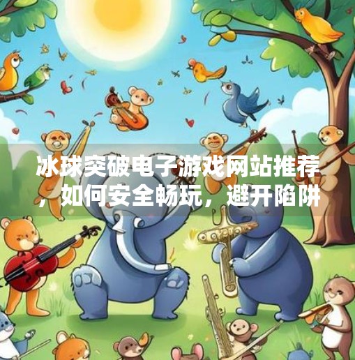 冰球突破电子游戏网站推荐，如何安全畅玩，避开陷阱？冰球突破电子游戏网站推荐
