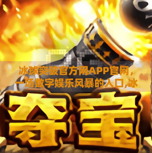 冰球突破官方网APP官网，一场数字娱乐风暴的入口,冰球突破官方网APP官网