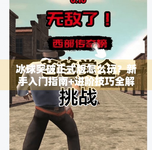 冰球突破正式版怎么玩？新手入门指南+进阶技巧全解析！冰球突破正式版怎么玩的