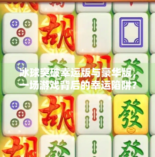 冰球突破幸运版与豪华版，一场游戏背后的幸运陷阱？冰球突破幸运版和豪华版