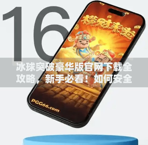 冰球突破豪华版官网下载全攻略，新手必看！如何安全获取游戏并畅玩无阻？冰球突破豪华版官网下载