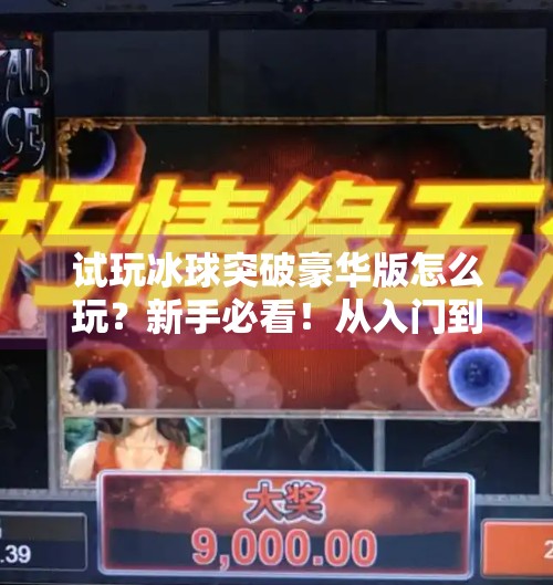 试玩冰球突破豪华版怎么玩？新手必看！从入门到精通全攻略！试玩冰球突破豪华版怎么玩