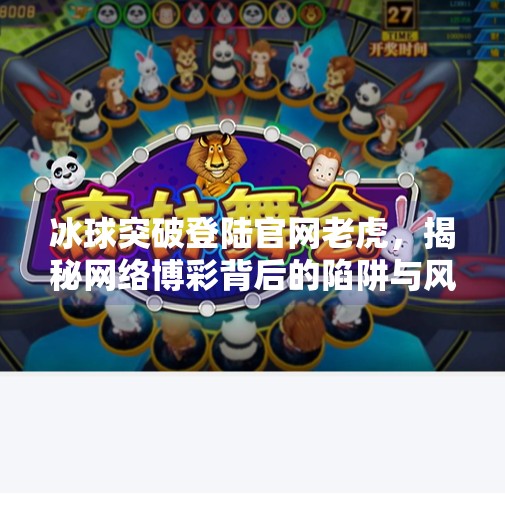 冰球突破登陆官网老虎，揭秘网络博彩背后的陷阱与风险,冰球突破登陆官网老虎