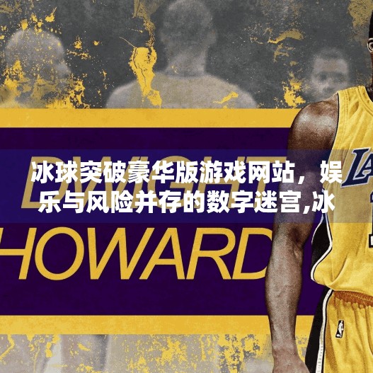 冰球突破豪华版游戏网站，娱乐与风险并存的数字迷宫,冰球突破豪华版游戏网站