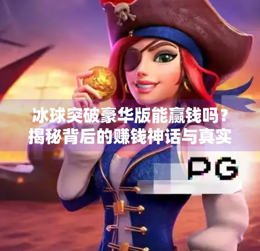 冰球突破豪华版能赢钱吗？揭秘背后的赚钱神话与真实风险！冰球突破豪华版能赢钱吗