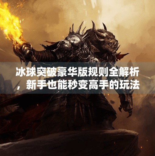 冰球突破豪华版规则全解析，新手也能秒变高手的玩法指南！冰球突破豪华版规则解读