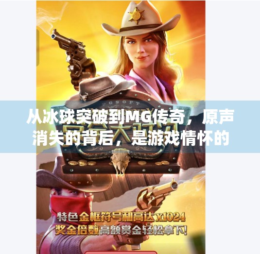 从冰球突破到MG传奇，原声消失的背后，是游戏情怀的觉醒与重生,mg摆脱冰球突破豪华版原声