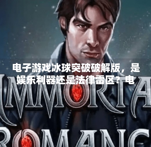 电子游戏冰球突破破解版，是娱乐利器还是法律雷区？电子游戏冰球突破破解版