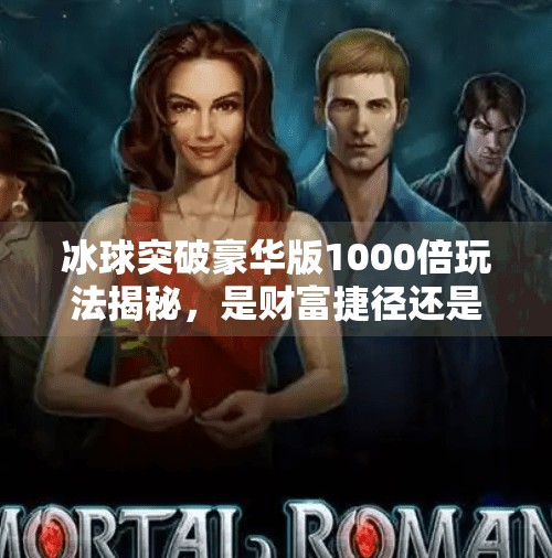 冰球突破豪华版1000倍玩法揭秘，是财富捷径还是陷阱？冰球突破豪华版1000倍玩法