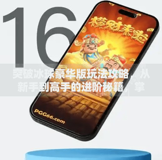 突破冰球豪华版玩法攻略，从新手到高手的进阶秘籍，掌握这5大技巧轻松制霸赛场！突破冰球豪华版玩法攻略