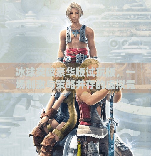 冰球突破豪华版试玩版，一场刺激与策略并存的虚拟竞技体验,冰球突破豪华版试玩版