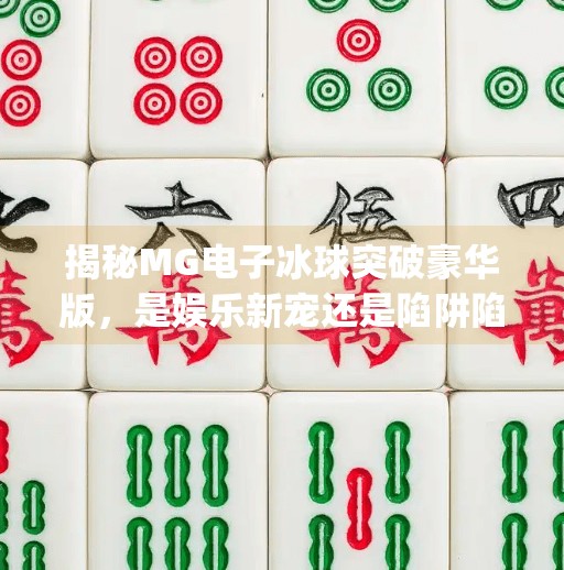 揭秘MG电子冰球突破豪华版，是娱乐新宠还是陷阱陷阱？mg电子冰球突破豪华版网址