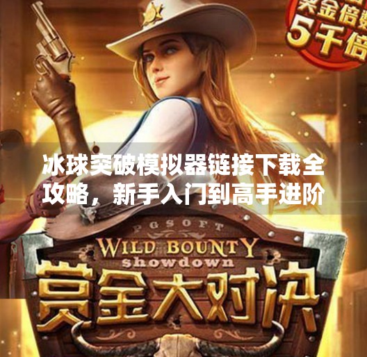 冰球突破模拟器链接下载全攻略，新手入门到高手进阶的终极指南！冰球突破模拟器链接下载