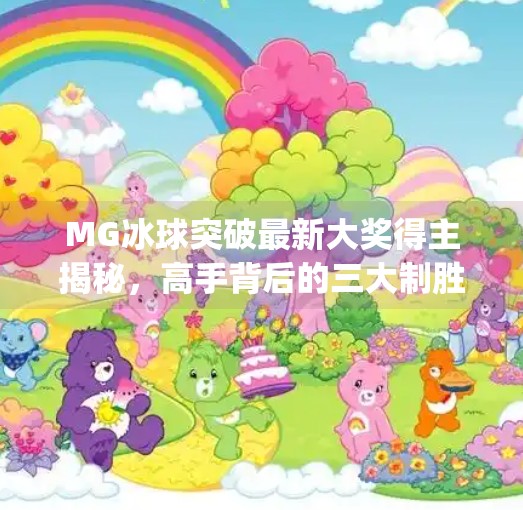 MG冰球突破最新大奖得主揭秘，高手背后的三大制胜技巧，普通人也能轻松掌握！mg冰球突破最新大奖得主谈技巧