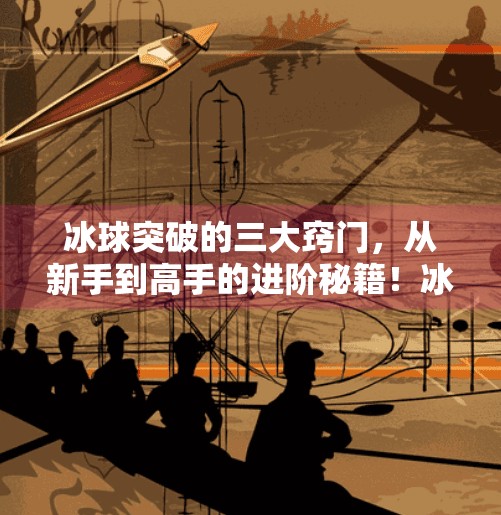 冰球突破的三大窍门，从新手到高手的进阶秘籍！冰球突破的三个窍门有哪些