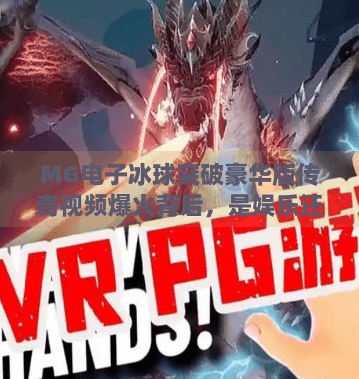 MG电子冰球突破豪华版传奇视频爆火背后，是娱乐还是沉迷陷阱？mg电子冰球突破豪华版传奇视频
