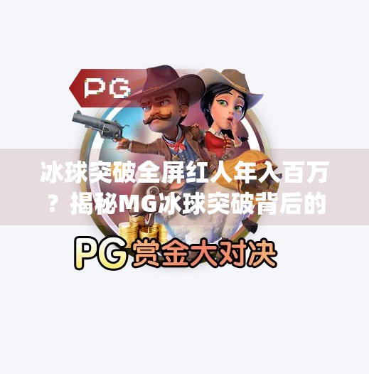 冰球突破全屏红人年入百万？揭秘MG冰球突破背后的财富密码与行业真相,mg冰球突破全屏红人有多少钱