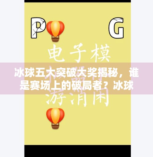 冰球五大突破大奖揭秘，谁是赛场上的破局者？冰球五个突破大奖是哪五个