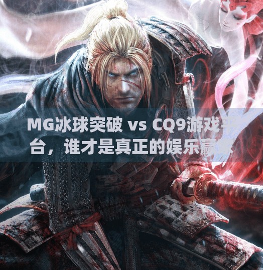 MG冰球突破 vs CQ9游戏平台，谁才是真正的娱乐赢家？深度对比解析！mg冰球突破和cq9哪个好玩