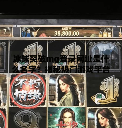 冰球突破mg登录网址是什么名字？揭秘热门游戏平台背后的真相！冰球突破mg登录网址是什么名字