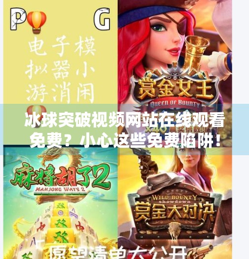 冰球突破视频网站在线观看免费？小心这些免费陷阱！冰球突破视频网站在线观看免费