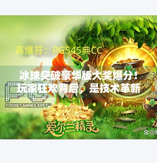 冰球突破豪华版大奖爆分！玩家狂欢背后，是技术革新还是陷阱陷阱？冰球突破豪华版大奖爆分