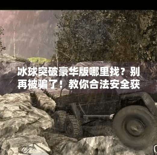 冰球突破豪华版哪里找？别再被骗了！教你合法安全获取方法！冰球突破豪华版在哪里找
