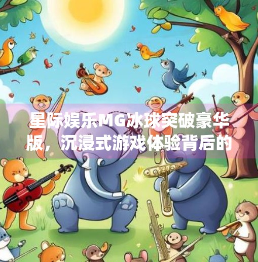 星际娱乐MG冰球突破豪华版，沉浸式游戏体验背后的科技与人性博弈,星际娱乐mg冰球突破豪华版网址