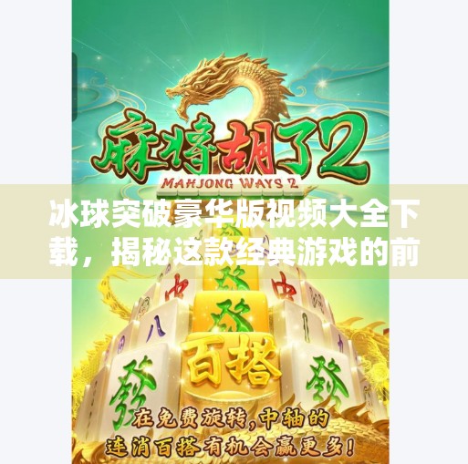 冰球突破豪华版视频大全下载，揭秘这款经典游戏的前世今生与玩家必看攻略！冰球突破豪华版视频大全下载