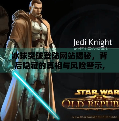 冰球突破登陆网站揭秘，背后隐藏的真相与风险警示,冰球突破登陆网站是什么