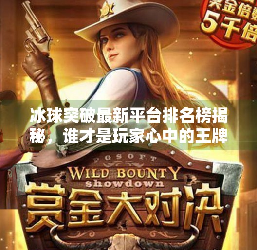 冰球突破最新平台排名榜揭秘，谁才是玩家心中的王牌？冰球突破最新平台排名榜