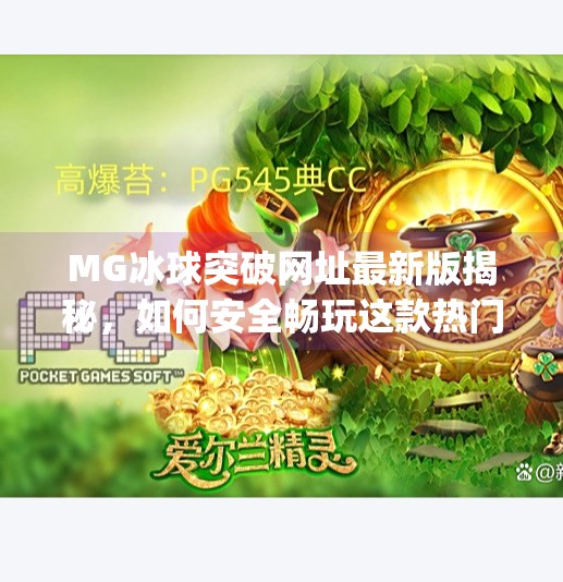 MG冰球突破网址最新版揭秘，如何安全畅玩这款热门游戏？mg冰球突破网址最新版是什么