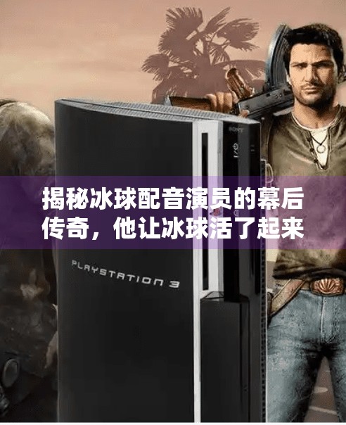 揭秘冰球配音演员的幕后传奇，他让冰球活了起来！突破冰球配音演员是谁啊