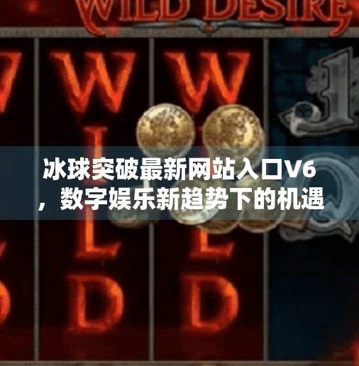 冰球突破最新网站入口V6，数字娱乐新趋势下的机遇与风险解析,冰球突破最新网站入口V6