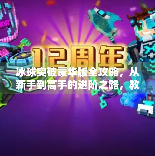冰球突破豪华版全攻略,从新手到高手的进阶之路,教你轻松赢大奖!电子游戏冰球突破豪华版攻略