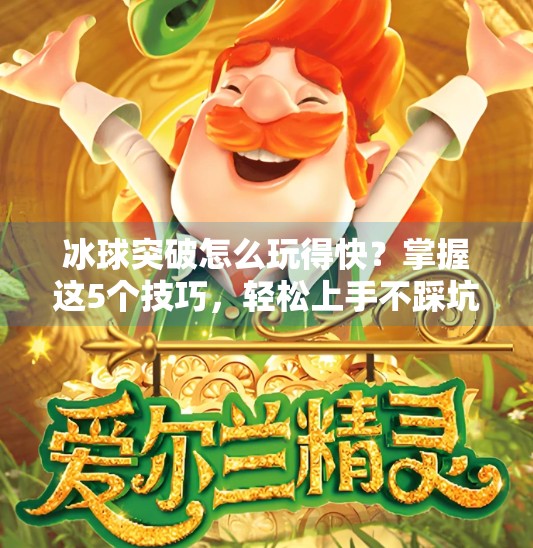 冰球突破怎么玩得快?掌握这5个技巧,轻松上手不踩坑!冰球突破怎么玩的快一点