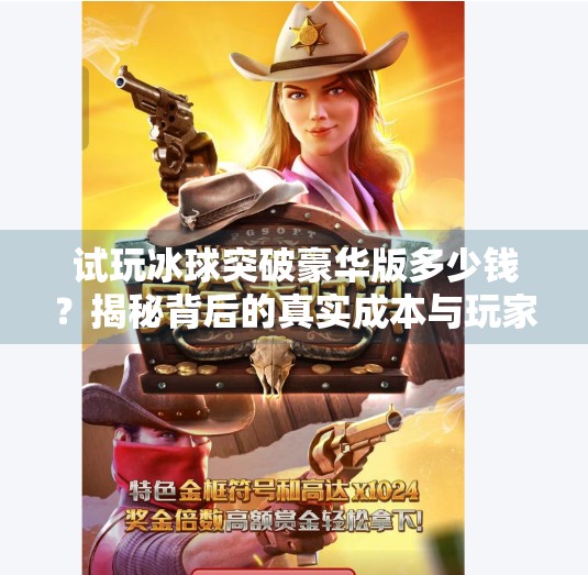 试玩冰球突破豪华版多少钱?揭秘背后的真实成本与玩家真相!试玩冰球突破豪华版多少钱