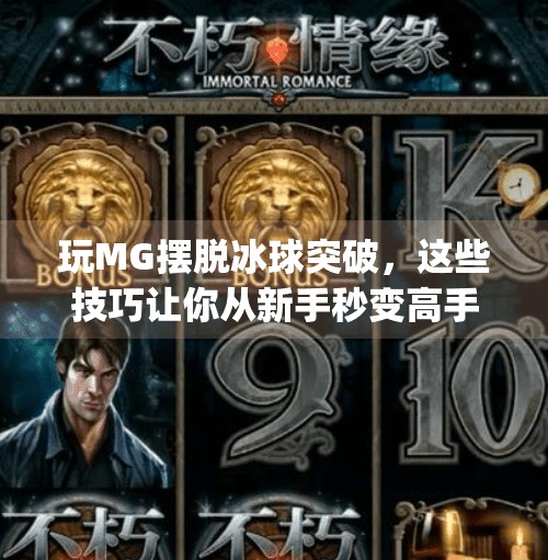 玩MG摆脱冰球突破,这些技巧让你从新手秒变高手!玩mg摆脱冰球突破有什么技巧吗