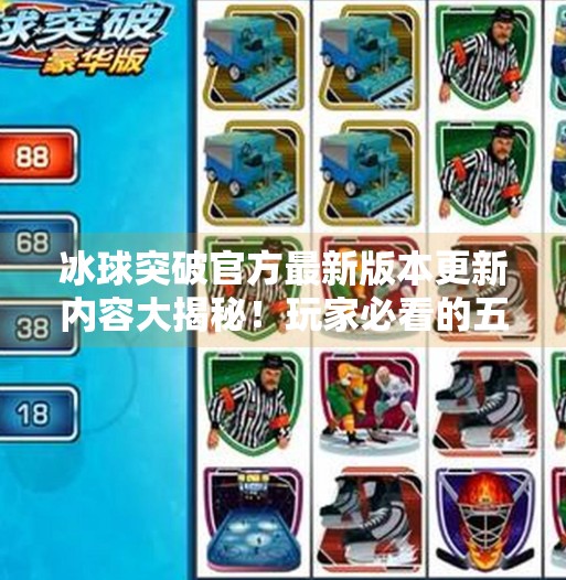 冰球突破官方最新版本更新内容大揭秘!玩家必看的五大亮点升级!冰球突破官方最新版本更新内容