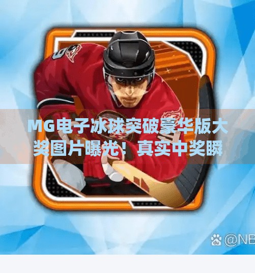 MG电子冰球突破豪华版大奖图片曝光！真实中奖瞬间震撼全网，你离百万奖金只差一步！mg电子冰球突破豪华版大奖图片