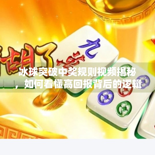 冰球突破中奖规则视频揭秘,如何看懂高回报背后的逻辑?冰球突破中奖规则视频