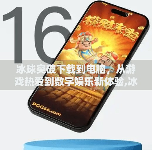 冰球突破下载到电脑,从游戏热爱到数字娱乐新体验,冰球突破下载到电脑