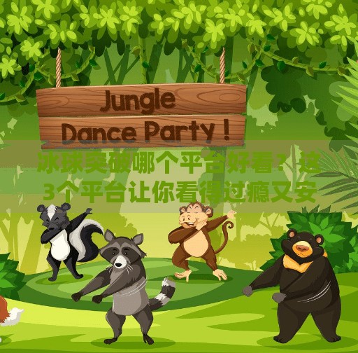 冰球突破哪个平台好看?这3个平台让你看得过瘾又安心!冰球突破哪个平台好看