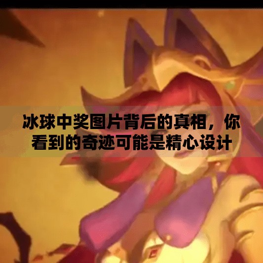 冰球中奖图片背后的真相，你看到的奇迹可能是精心设计的骗局！突破冰球中奖图片