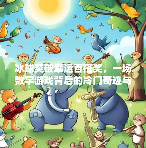 冰球突破幸运百搭奖，一场数字游戏背后的冷门奇迹与玩家心理博弈,冰球突破幸运百搭奖