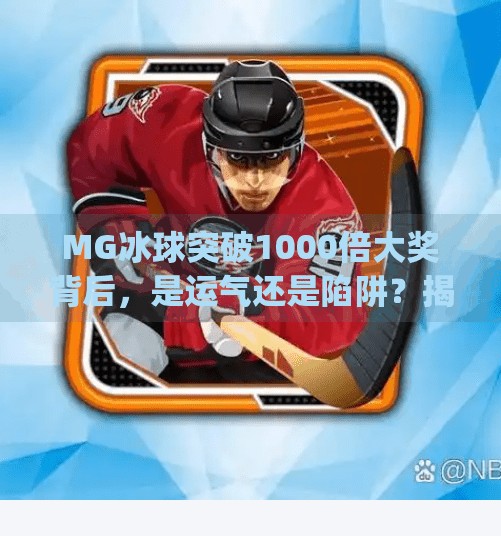 MG冰球突破1000倍大奖背后，是运气还是陷阱？揭秘玩家最常踩的三个坑！mg冰球突破1000倍大奖