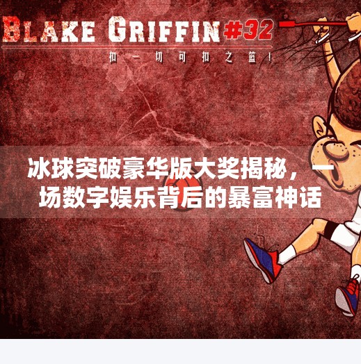 冰球突破豪华版大奖揭秘，一场数字娱乐背后的暴富神话还是理性投资？冰球突破豪华版 大奖